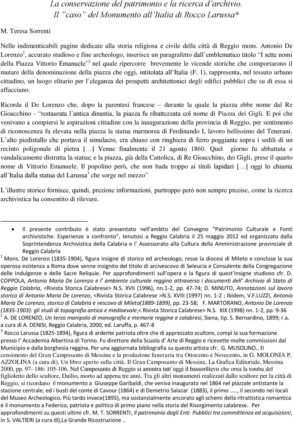 Antonio De Lorenzo 1, accurato studioso e fine archeologo, inserisce un paragrafetto dall emblematico titolo I sette nomi della Piazza Vittorio Emanuele 2 nel quale ripercorre brevemente le vicende