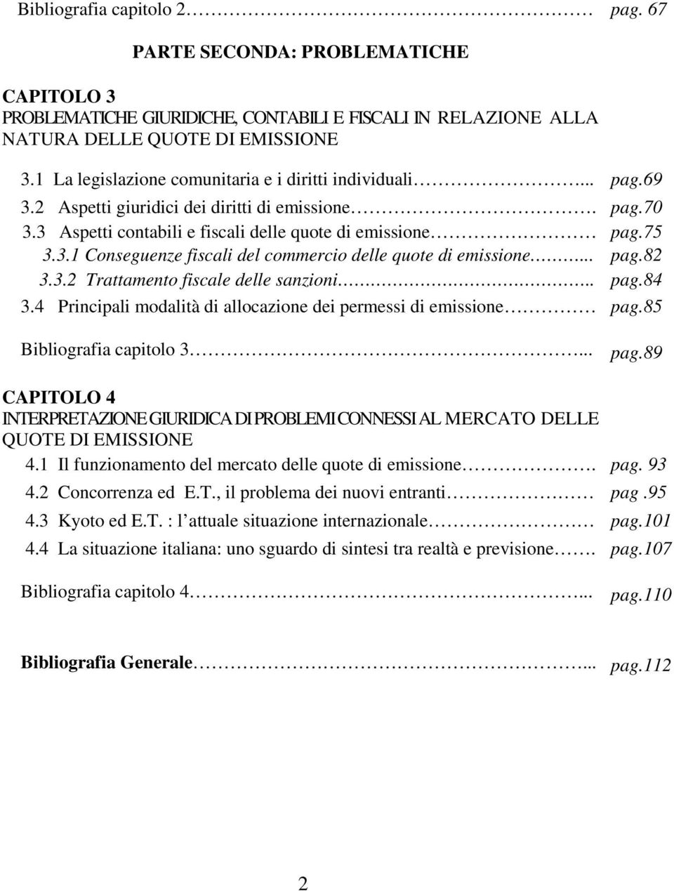 .. pag.82 3.3.2 Trattamento fiscale delle sanzioni.. pag.84 3.4 Principali modalità di allocazione dei permessi di emissione pag.85 Bibliografia capitolo 3... pag.89 CAPITOLO 4 INTERPRETAZIONE GIURIDICA DI PROBLEMI CONNESSI AL MERCATO DELLE QUOTE DI EMISSIONE 4.