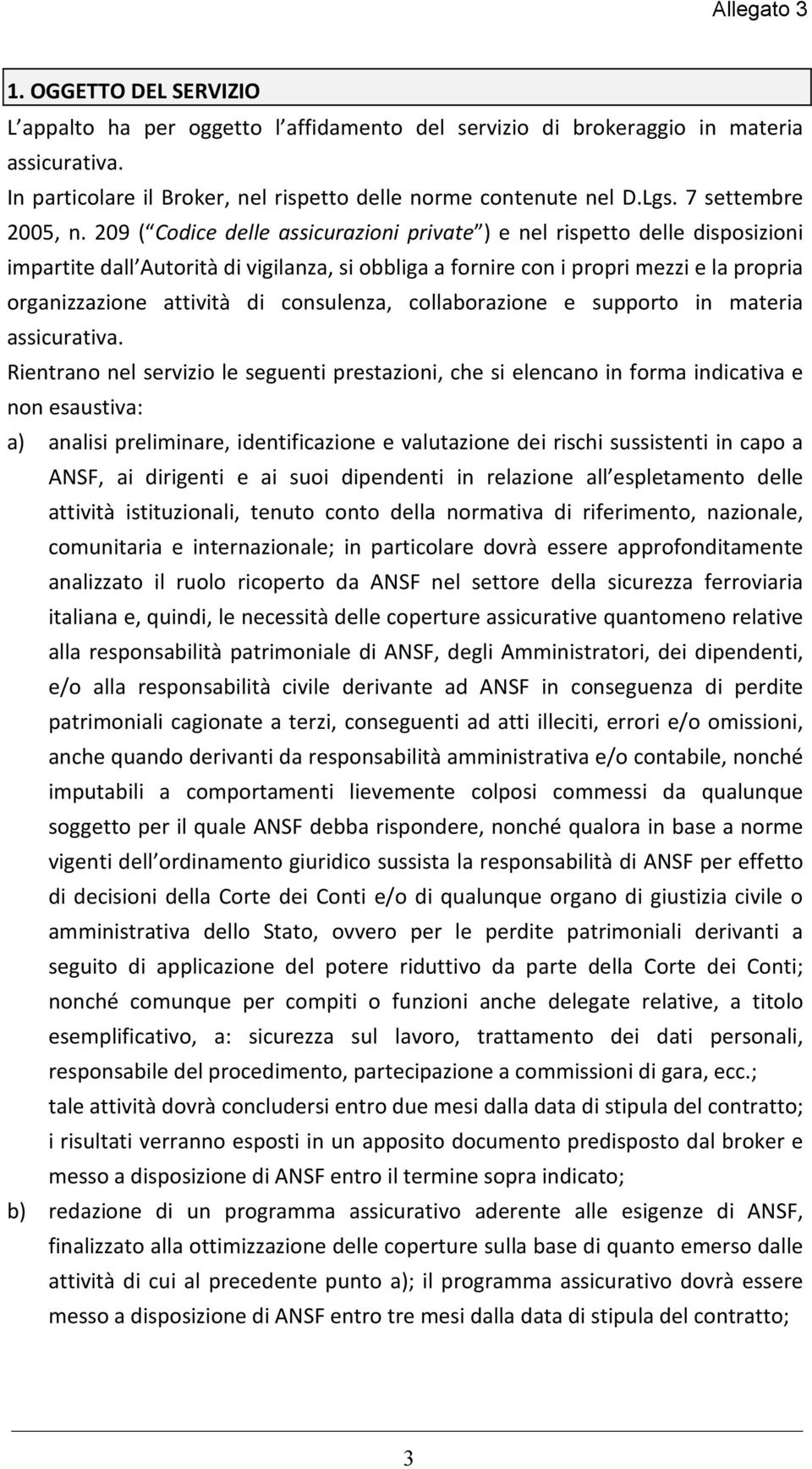 209 ( Codice delle assicurazioni private ) e nel rispetto delle disposizioni impartite dall Autorità di vigilanza, si obbliga a fornire con i propri mezzi e la propria organizzazione attività di