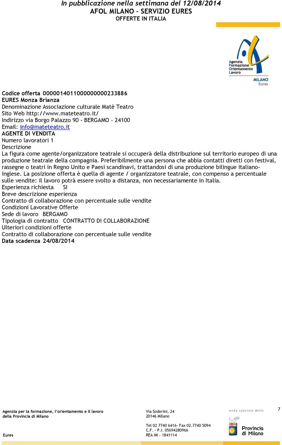 it AGENTE DI VENDITA Numero lavoratori 1 Descrizione La figura come agente/organizzatore teatrale si occuperà della distribuzione sul territorio europeo di una produzione teatrale della compagnia.