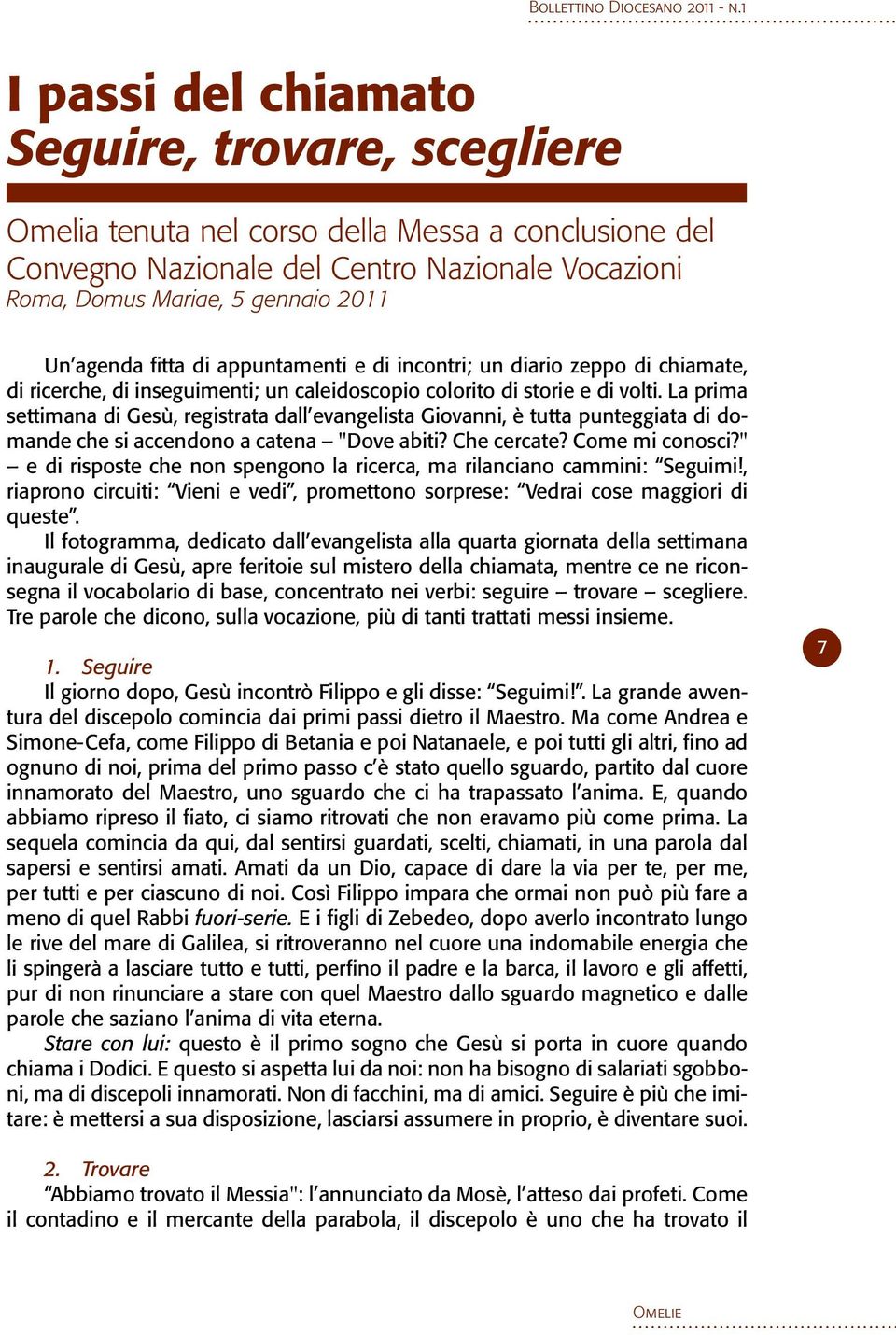 La prima settimana di Gesù, registrata dall evangelista Giovanni, è tutta punteggiata di domande che si accendono a catena "Dove abiti? Che cercate? Come mi conosci?