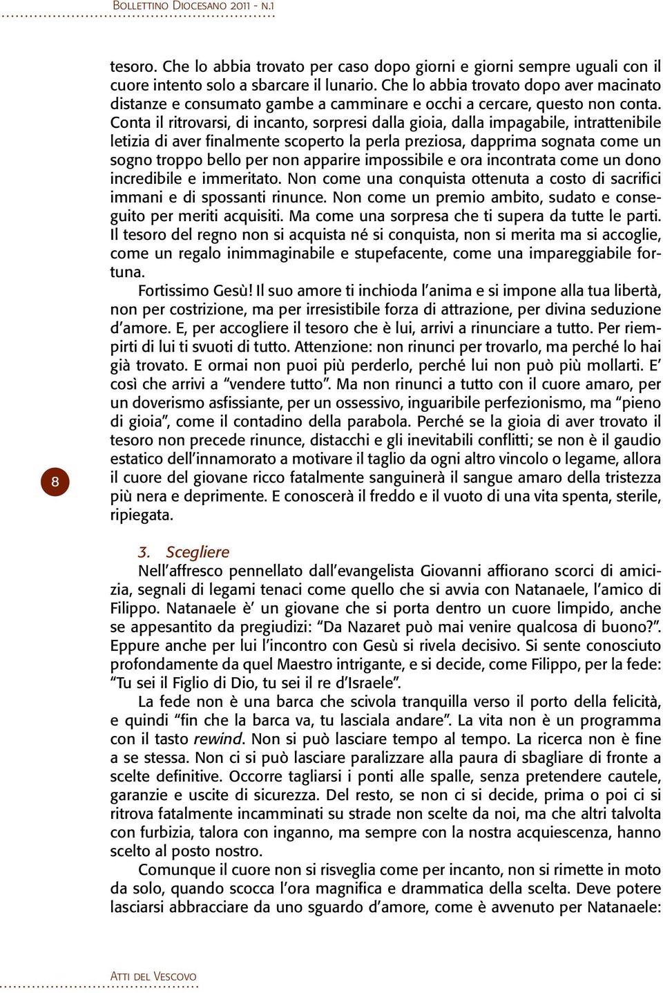 Conta il ritrovarsi, di incanto, sorpresi dalla gioia, dalla impagabile, intrattenibile letizia di aver finalmente scoperto la perla preziosa, dapprima sognata come un sogno troppo bello per non