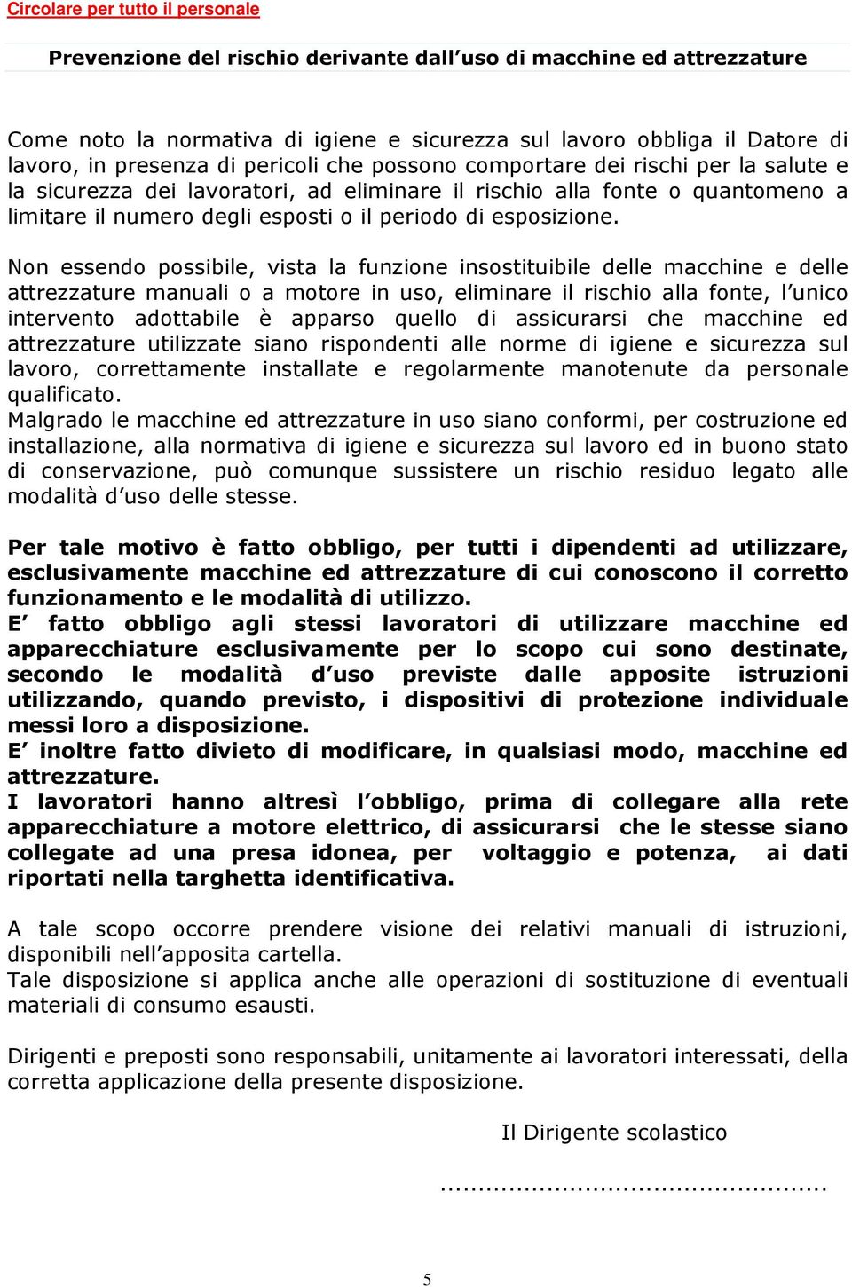 Non essendo possibile, vista la funzione insostituibile delle macchine e delle attrezzature manuali o a motore in uso, eliminare il rischio alla fonte, l unico intervento adottabile è apparso quello