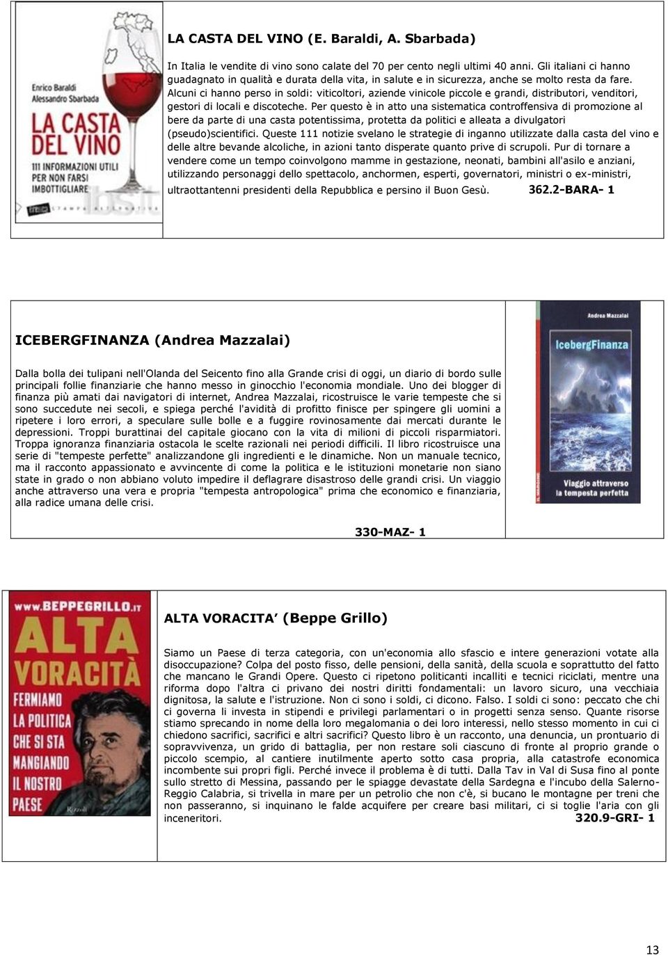 Alcuni ci hanno perso in soldi: viticoltori, aziende vinicole piccole e grandi, distributori, venditori, gestori di locali e discoteche.