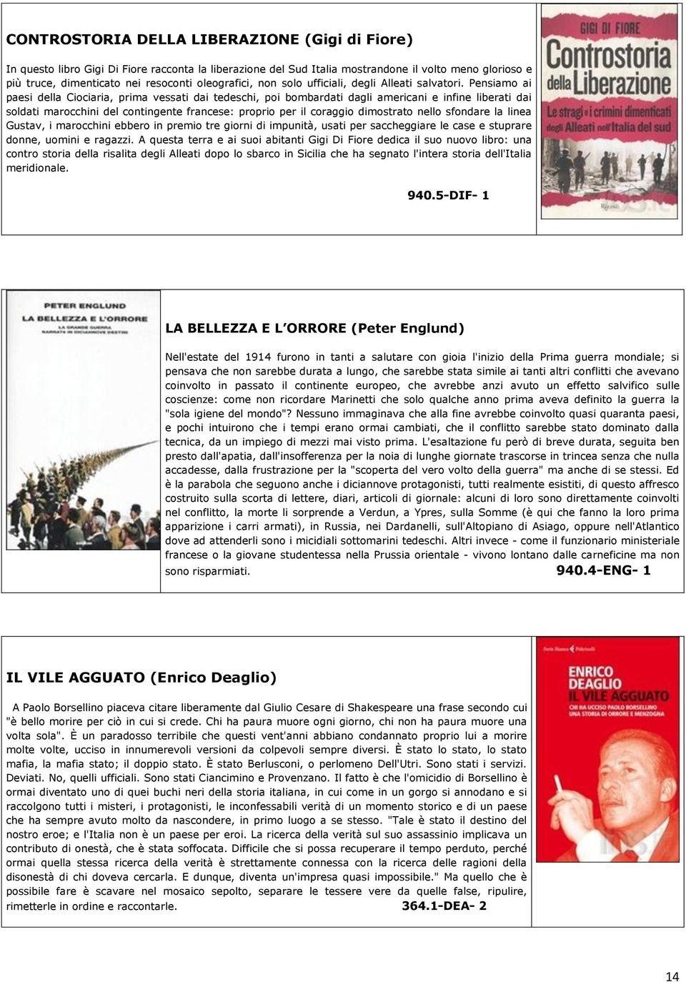 Pensiamo ai paesi della Ciociaria, prima vessati dai tedeschi, poi bombardati dagli americani e infine liberati dai soldati marocchini del contingente francese: proprio per il coraggio dimostrato