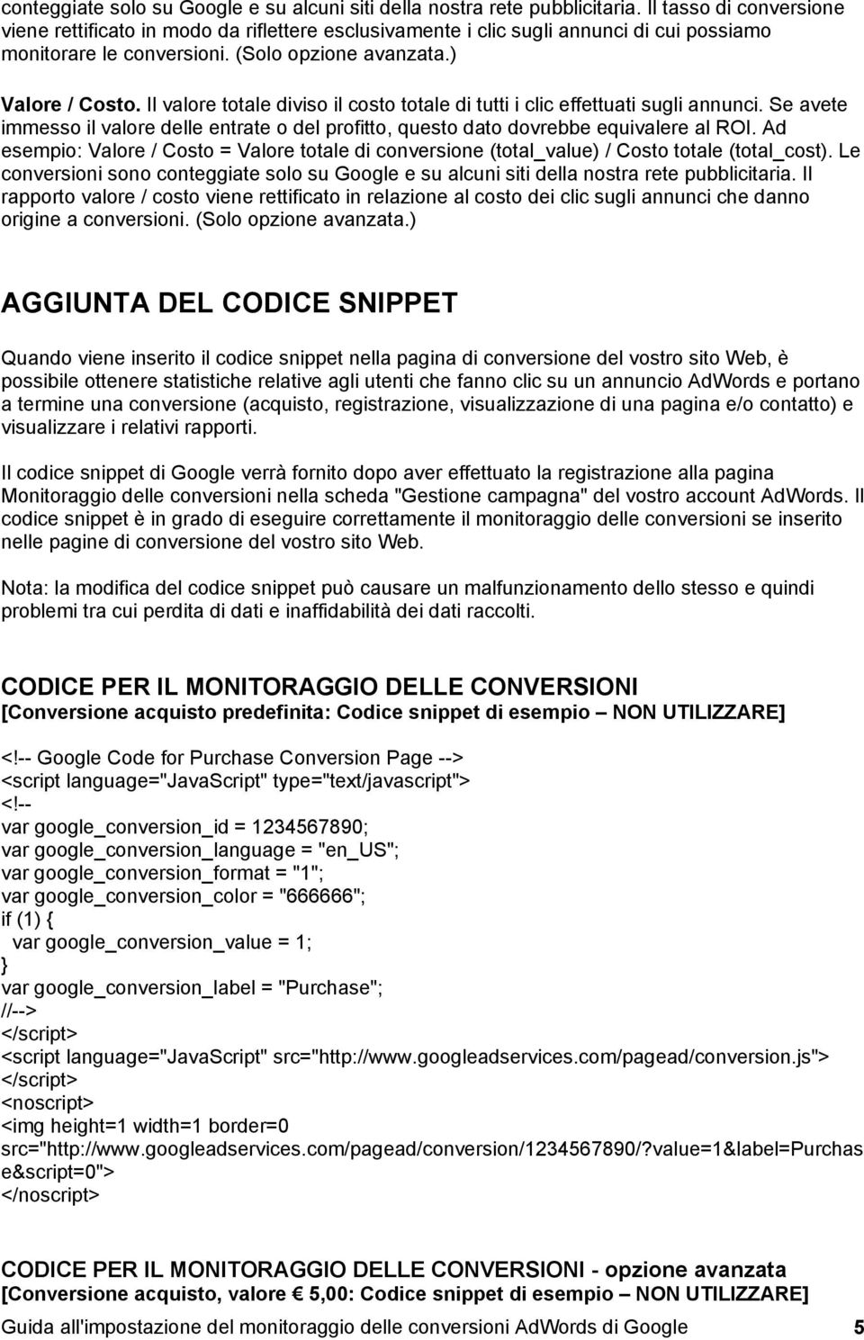 Il valore totale diviso il costo totale di tutti i clic effettuati sugli annunci. Se avete immesso il valore delle entrate o del profitto, questo dato dovrebbe equivalere al ROI.