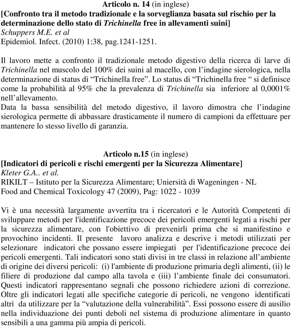 Il lavoro mette a confronto il tradizionale metodo digestivo della ricerca di larve di Trichinella nel muscolo del 100% dei suini al macello, con l indagine sierologica, nella determinazione di