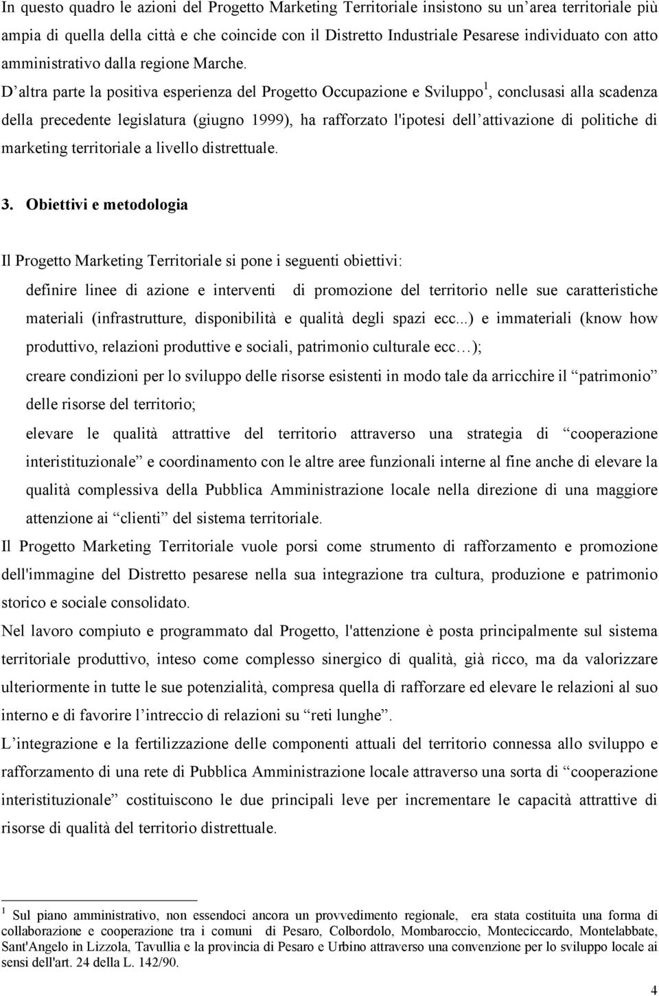 D altra parte la positiva esperienza del Progetto Occupazione e Sviluppo 1, conclusasi alla scadenza della precedente legislatura (giugno 1999), ha rafforzato l'ipotesi dell attivazione di politiche