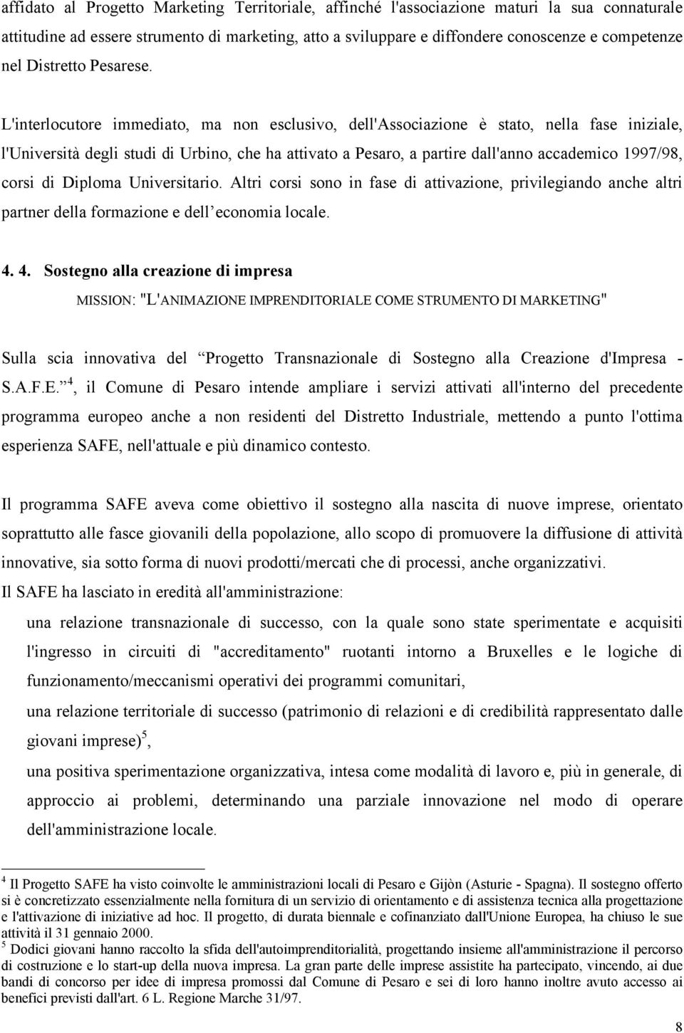 L'interlocutore immediato, ma non esclusivo, dell'associazione è stato, nella fase iniziale, l'università degli studi di Urbino, che ha attivato a Pesaro, a partire dall'anno accademico 1997/98,