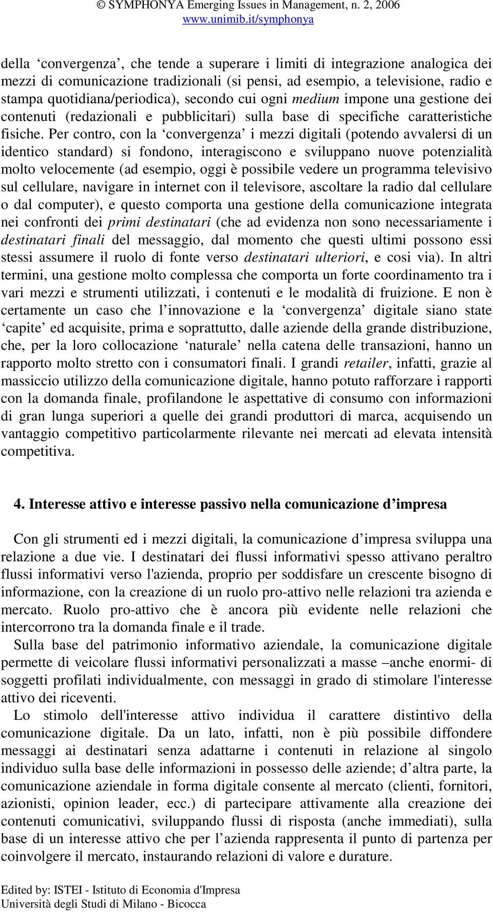 Per contro, con la convergenza i mezzi digitali (potendo avvalersi di un identico standard) si fondono, interagiscono e sviluppano nuove potenzialità molto velocemente (ad esempio, oggi è possibile