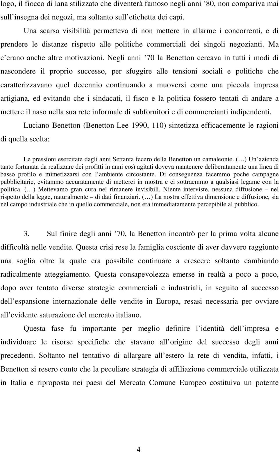 Negli anni 70 la Benetton cercava in tutti i modi di nascondere il proprio successo, per sfuggire alle tensioni sociali e politiche che caratterizzavano quel decennio continuando a muoversi come una