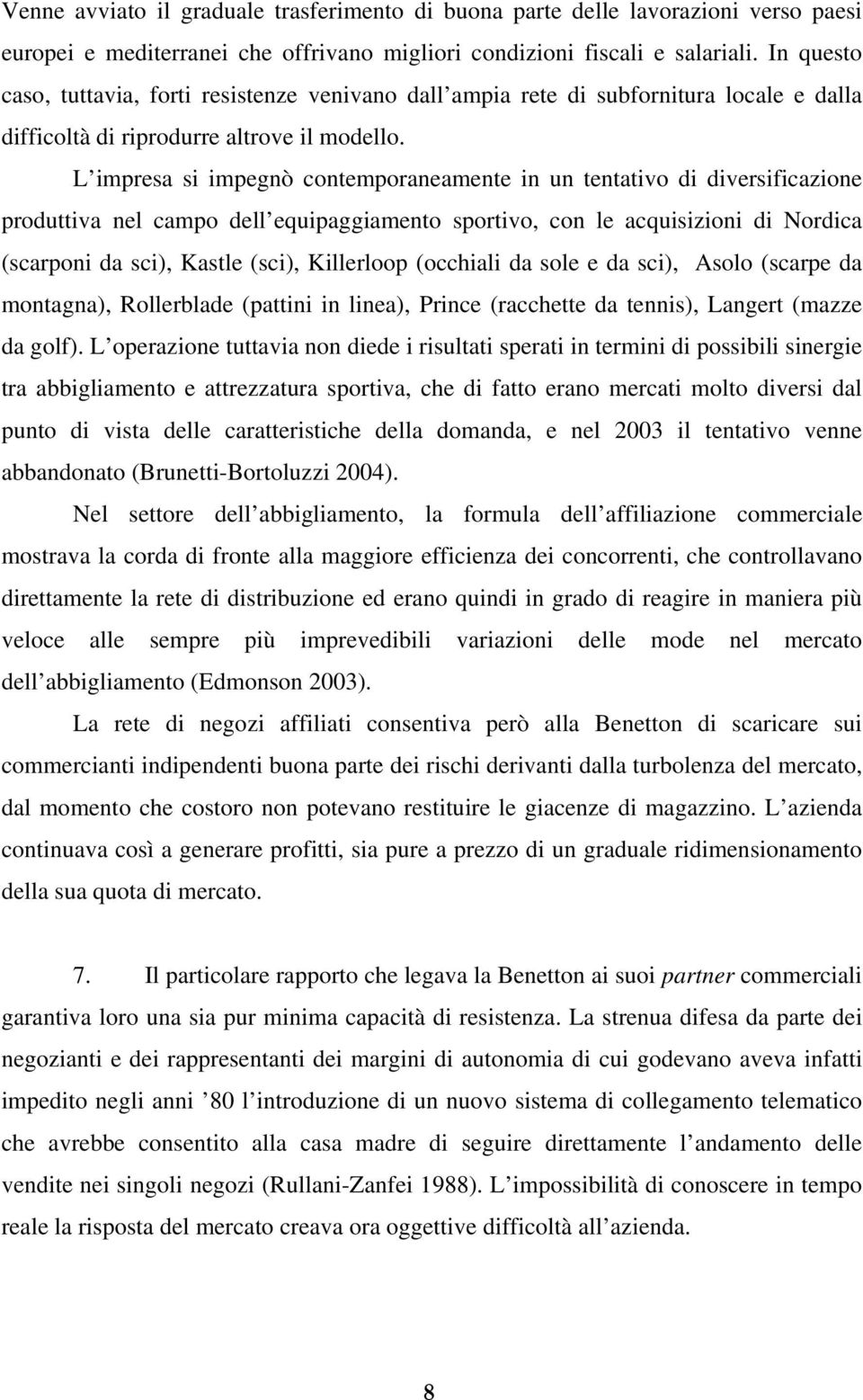 L impresa si impegnò contemporaneamente in un tentativo di diversificazione produttiva nel campo dell equipaggiamento sportivo, con le acquisizioni di Nordica (scarponi da sci), Kastle (sci),