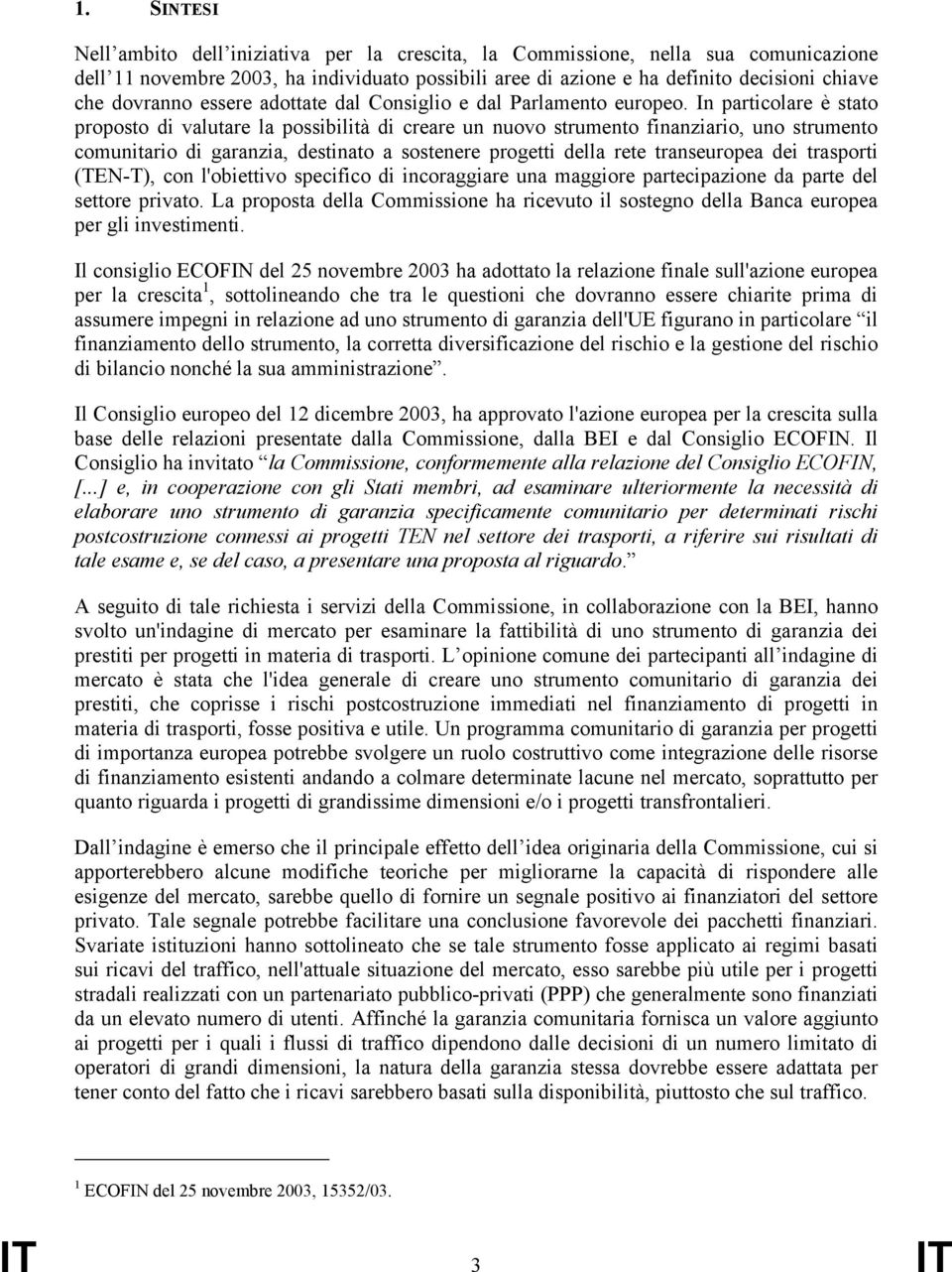 In particolare è stato proposto di valutare la possibilità di creare un nuovo strumento finanziario, uno strumento comunitario di garanzia, destinato a sostenere progetti della rete transeuropea dei