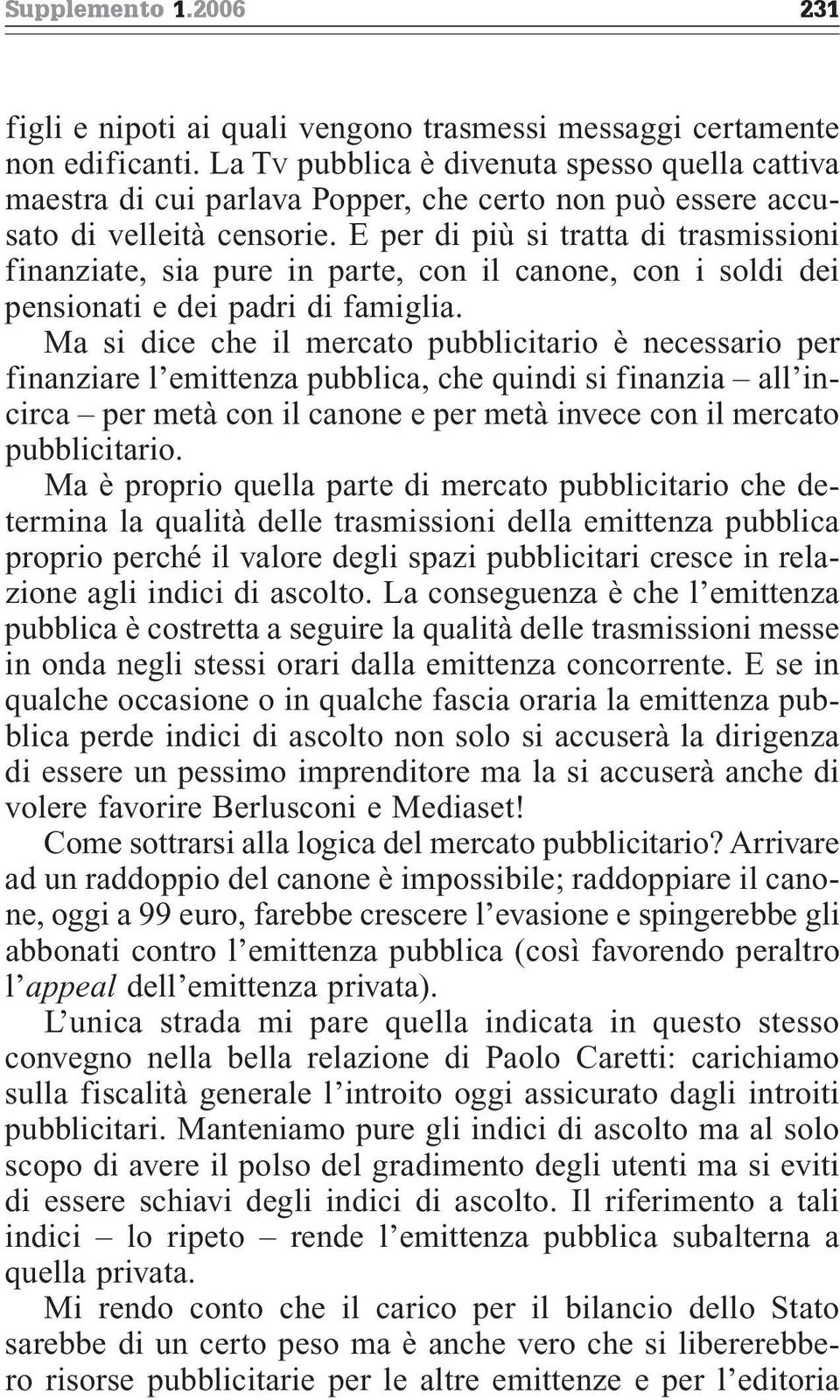 E per di più si tratta di trasmissioni finanziate, sia pure in parte, con il canone, con i soldi dei pensionati e dei padri di famiglia.