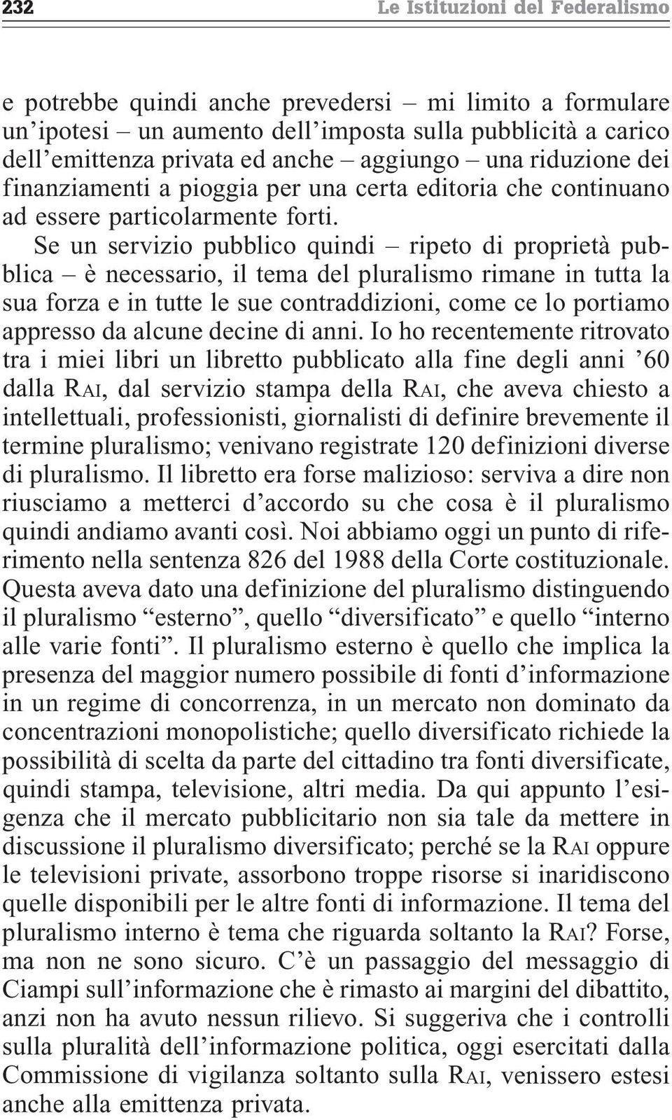 Se un servizio pubblico quindi ripeto di proprietà pubblica è necessario, il tema del pluralismo rimane in tutta la sua forza e in tutte le sue contraddizioni, come ce lo portiamo appresso da alcune