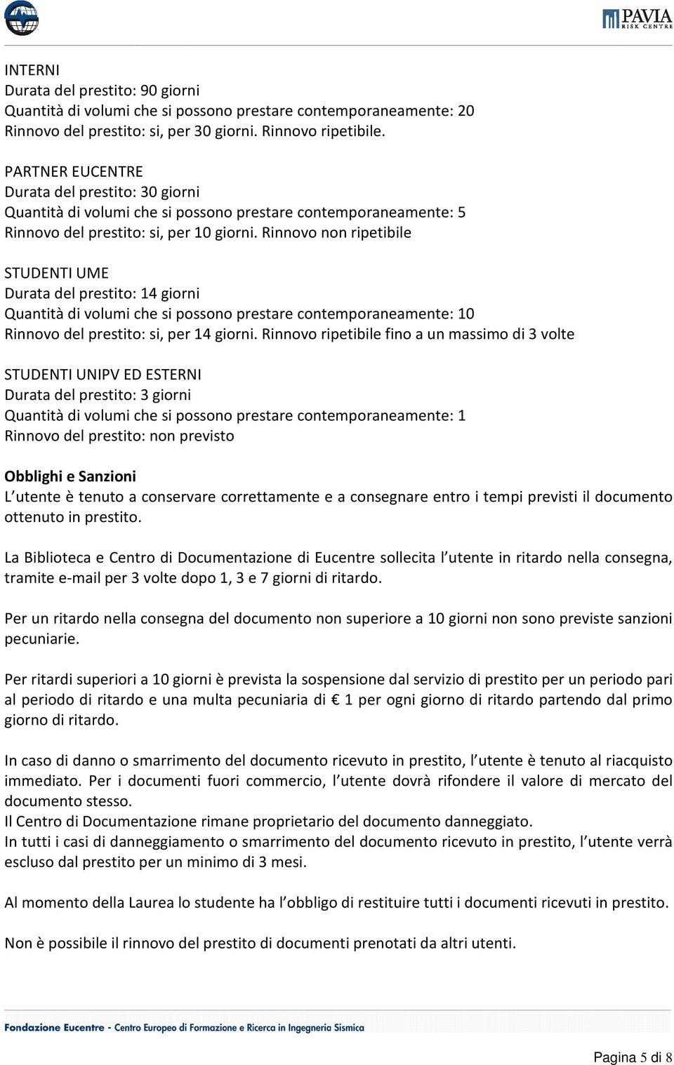 Rinnovo non ripetibile STUDENTI UME Durata del prestito: 14 giorni Quantità di volumi che si possono prestare contemporaneamente: 10 Rinnovo del prestito: si, per 14 giorni.