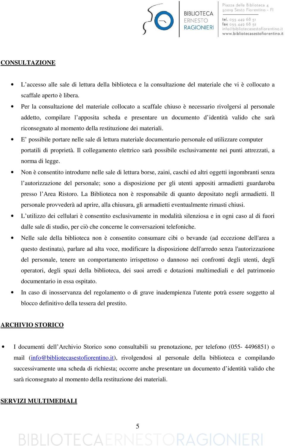 riconsegnato al momento della restituzione dei materiali. E possibile portare nelle sale di lettura materiale documentario personale ed utilizzare computer portatili di proprietà.