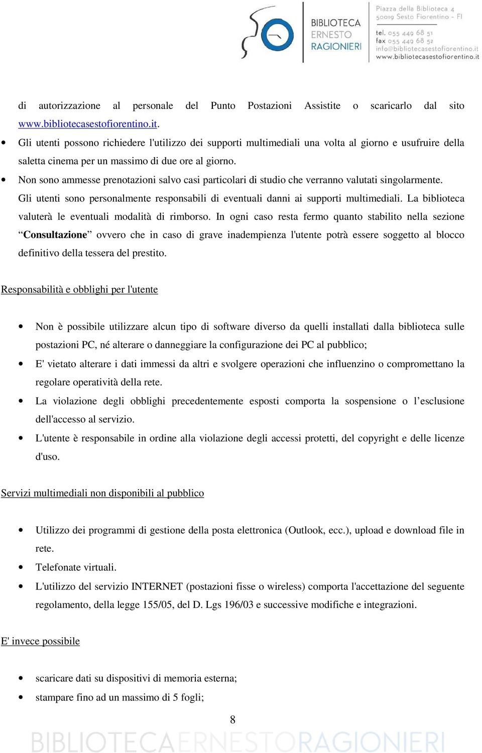 Non sono ammesse prenotazioni salvo casi particolari di studio che verranno valutati singolarmente. Gli utenti sono personalmente responsabili di eventuali danni ai supporti multimediali.