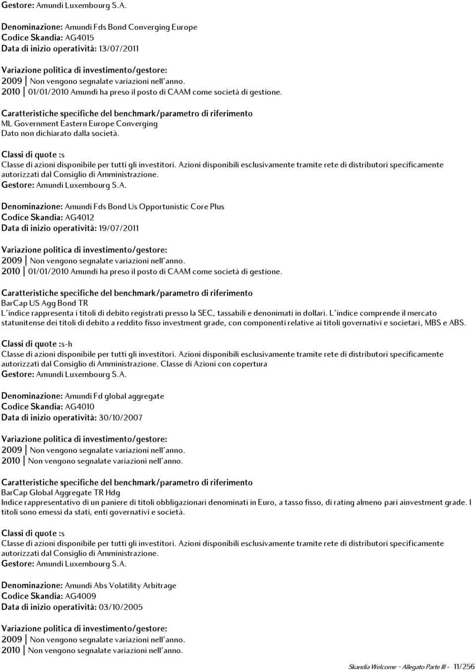 Azioni disponibili esclusivamente tramite rete di distributori specificamente autorizzati dal Consiglio di Amministrazione. Gestore: Amundi Luxembourg S.A. Denominazione: Amundi Fds Bond Us Opportunistic Core Plus Codice Skandia: AG4012 Data di inizio operatività: 19/07/2011 2010 01/01/2010 Amundi ha preso il posto di CAAM come società di gestione.