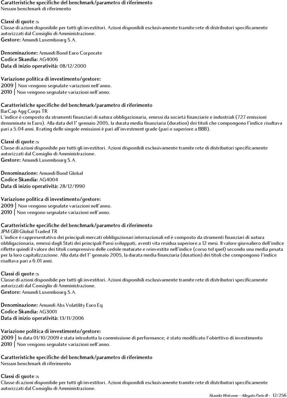 Codice Skandia: AG4006 Data di inizio operatività: 08/12/2000 BarCap Agg Corps TR L'indice è composto da strumenti finanziari di natura obbligazionaria, emessi da società finanziarie e industriali