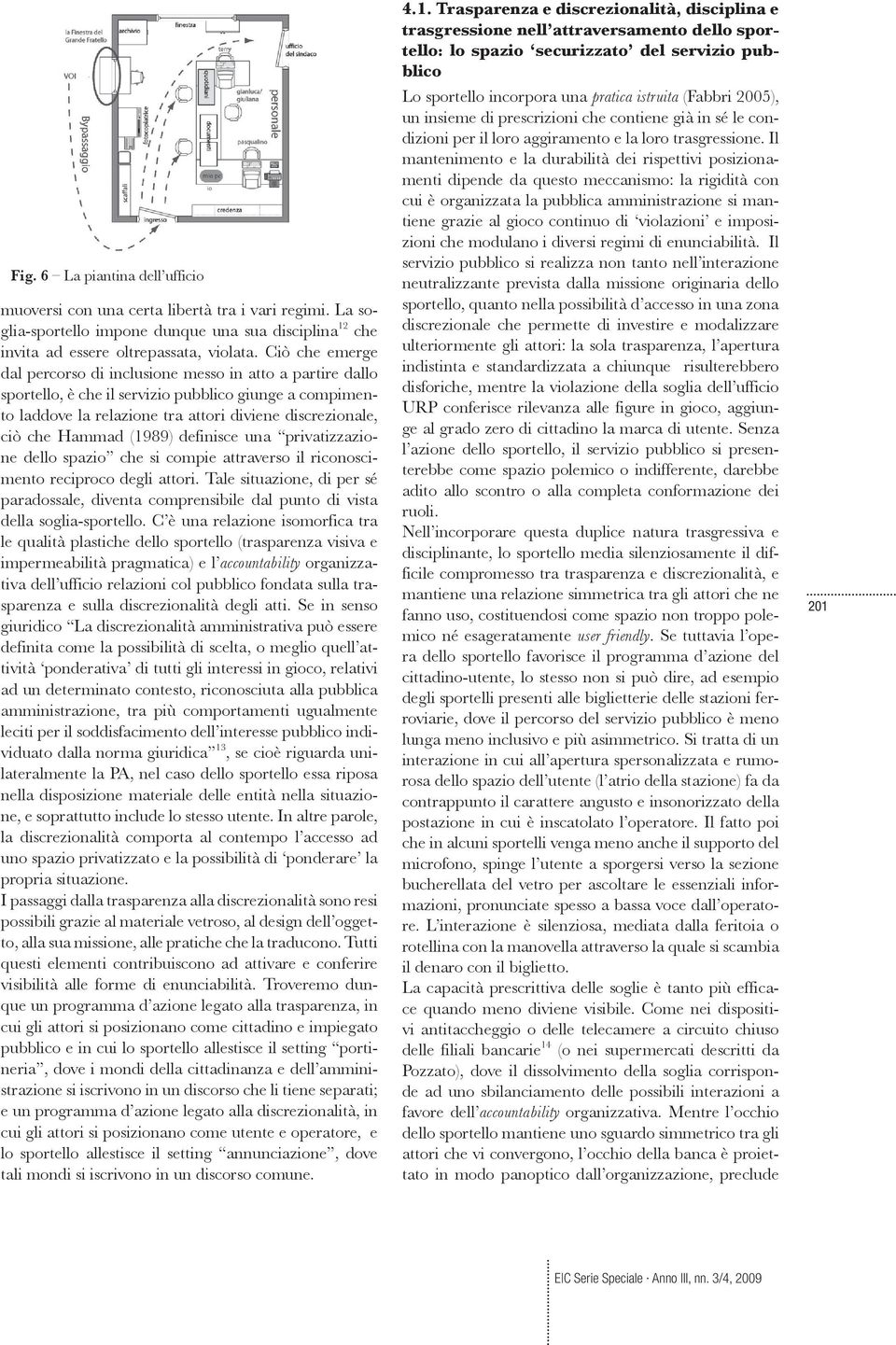 (1989) definisce una privatizzazione dello spazio che si compie attraverso il riconoscimento reciproco degli attori.