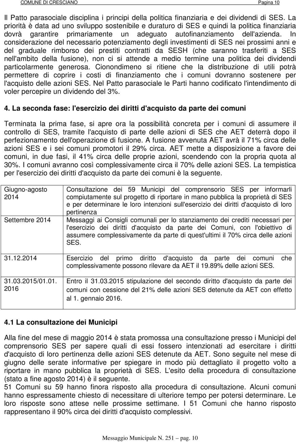 In considerazione del necessario potenziamento degli investimenti di SES nei prossimi anni e del graduale rimborso dei prestiti contratti da SESH (che saranno trasferiti a SES nell'ambito della