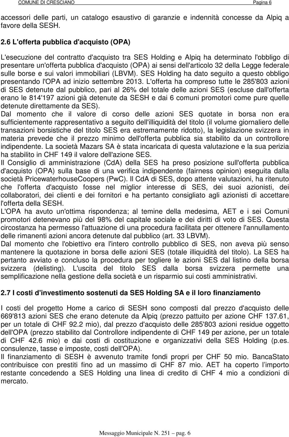 32 della Legge federale sulle borse e sui valori immobiliari (LBVM). SES Holding ha dato seguito a questo obbligo presentando l'opa ad inizio settembre 2013.