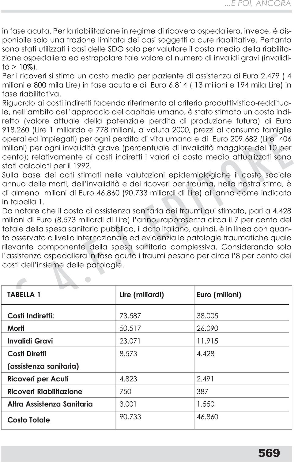 Per i ricoveri si stima un costo medio per paziente di assistenza di Euro 2.479 ( 4 milioni e 800 mila Lire) in fase acuta e di Euro 6.814 ( 13 milioni e 194 mila Lire) in fase riabilitativa.