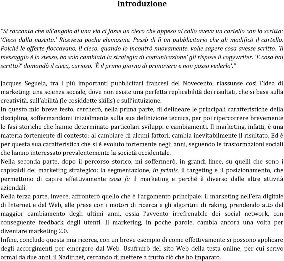 'Il messaggio è lo stesso, ho solo cambiato la strategia di comunicazione' gli rispose il copywriter. 'E cosa hai scritto?' domandò il cieco, curioso.