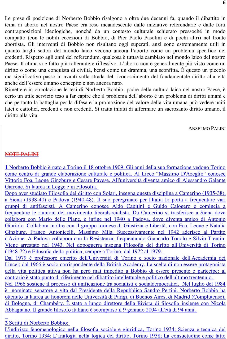 Gli interventi di Bobbio non risultano oggi superati, anzi sono estremamente utili in quanto larghi settori del mondo laico vedono ancora l aborto come un problema specifico dei credenti.