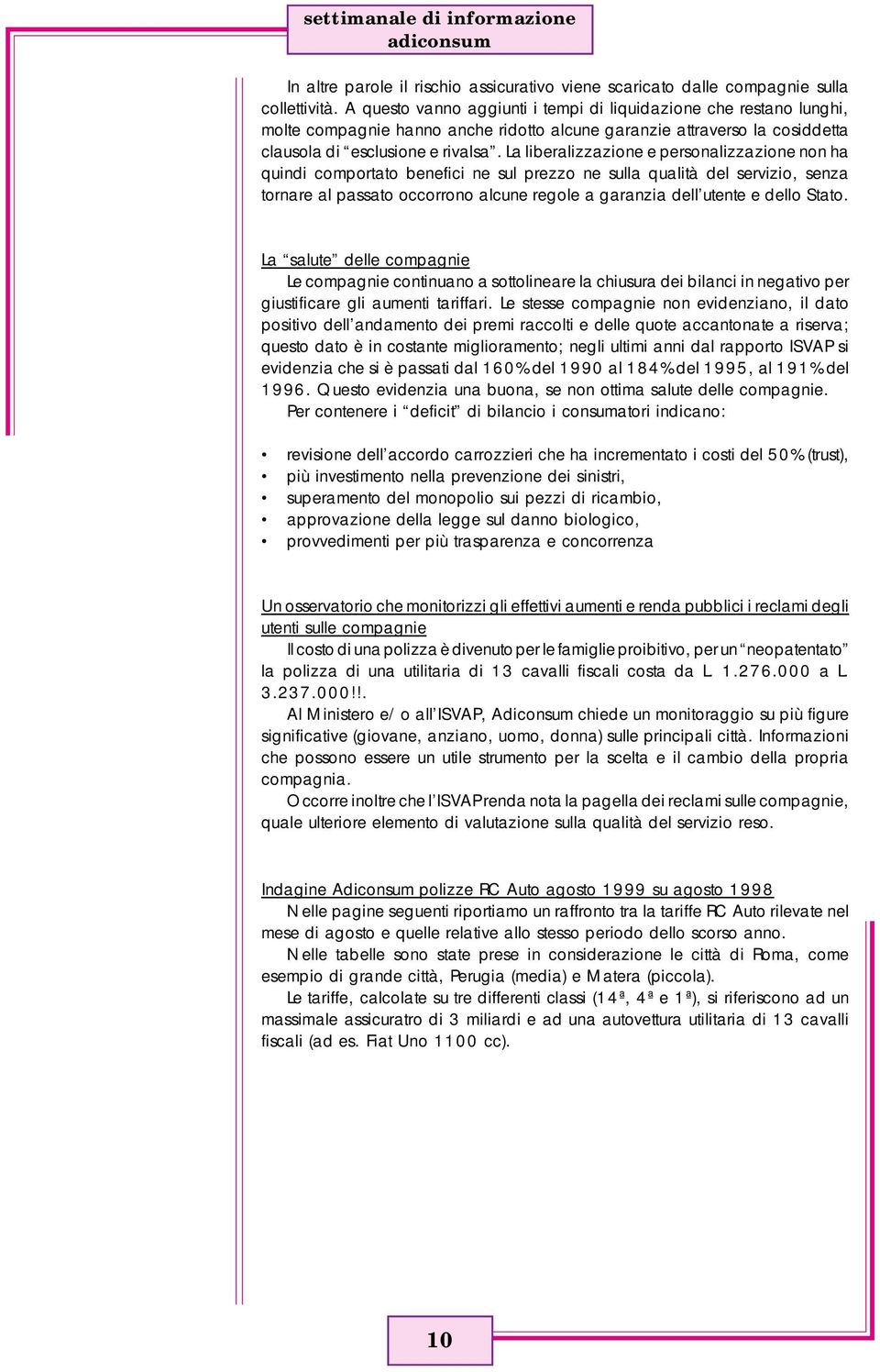 La liberalizzazione e personalizzazione non ha quindi comportato benefici ne sul prezzo ne sulla qualità del servizio, senza tornare al passato occorrono alcune regole a garanzia dell utente e dello