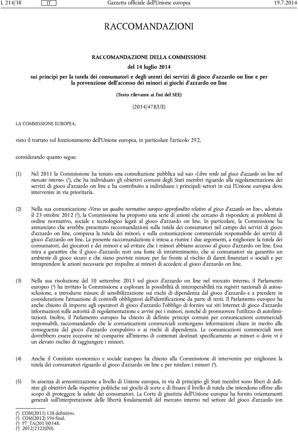 l'articolo 292, considerando quanto segue: (1) Nel 2011 la Commissione ha tenuto una consultazione pubblica sul suo «Libro verde sul gioco d'azzardo on line nel mercato interno» ( 1 ), che ha