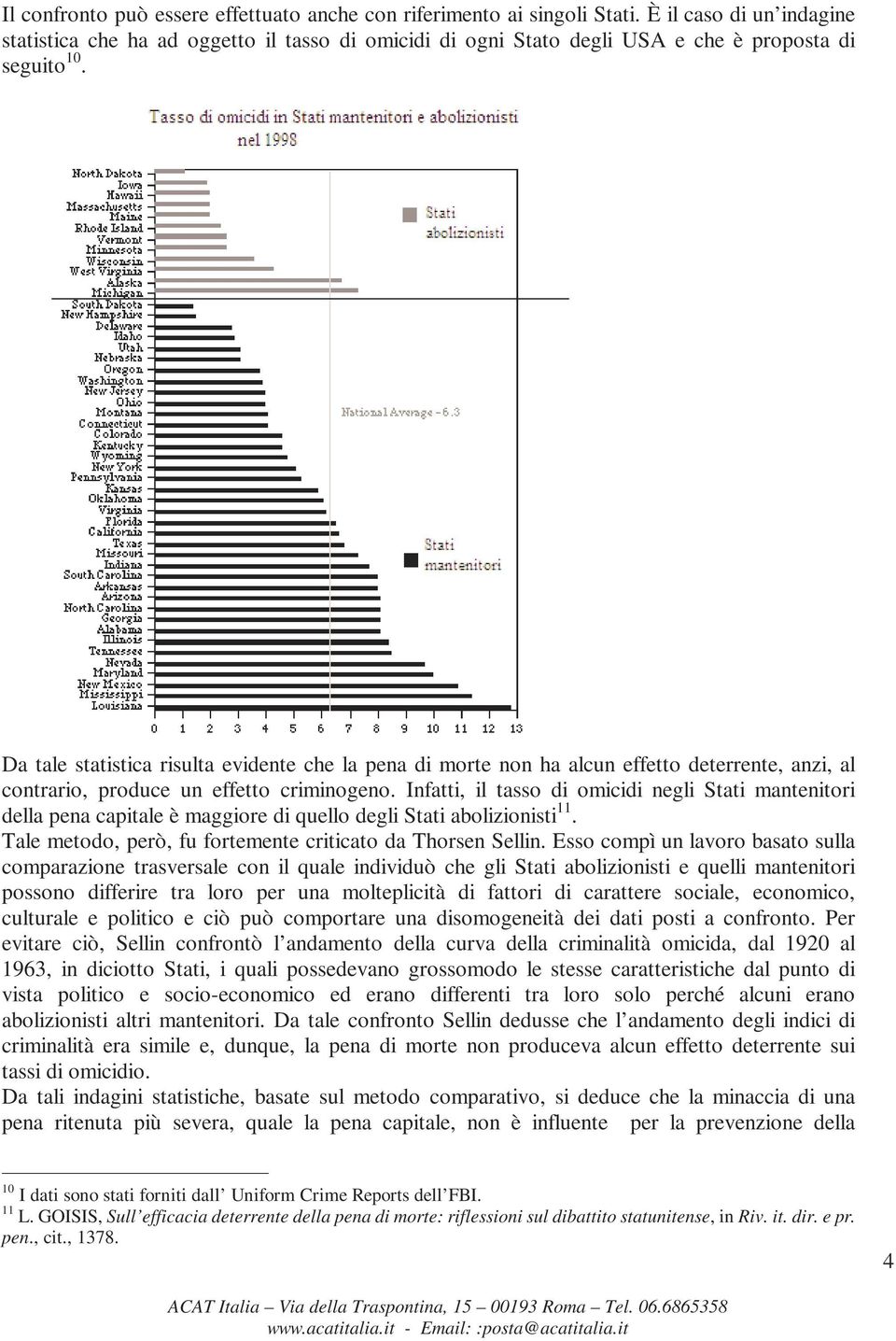 Da tale statistica risulta evidente che la pena di morte non ha alcun effetto deterrente, anzi, al contrario, produce un effetto criminogeno.