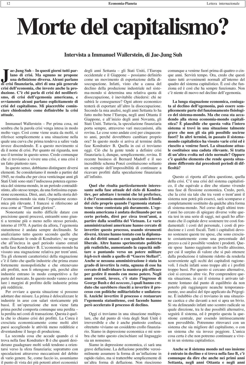 C è chi parla di crisi del neoliberismo, di crisi dell egemonia americana, e ovviamente alcuni parlano esplicitamente di crisi del capitalismo.