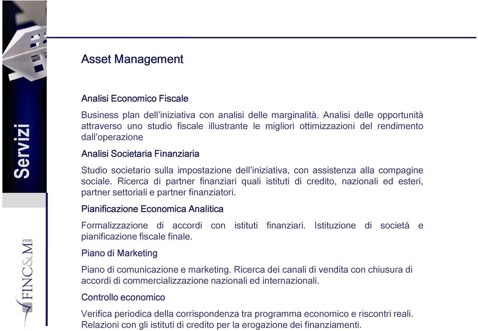 iniziativa, con assistenza alla compagine sociale. Ricerca di partner finanziari quali istituti di credito, nazionali ed esteri, partner settoriali e partner finanziatori.