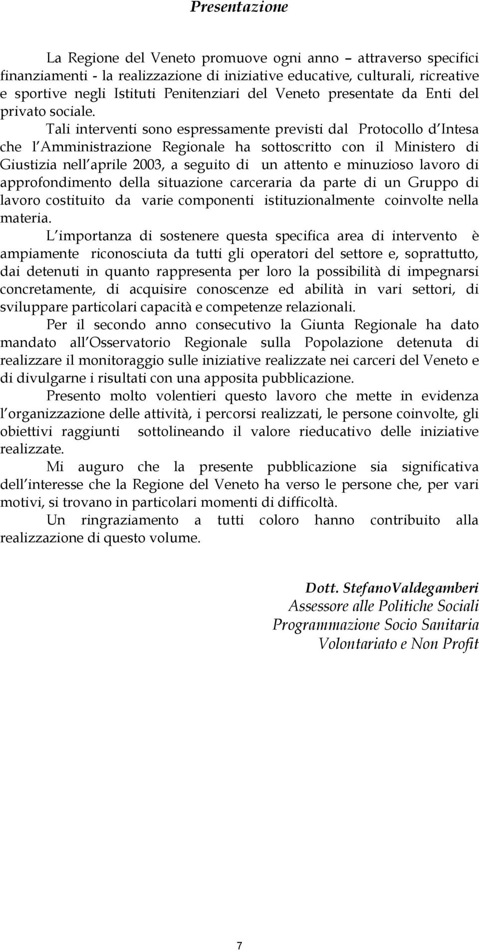 Tali interventi sono espressamente previsti dal Protocollo d Intesa che l Amministrazione Regionale ha sottoscritto con il Ministero di Giustizia nell aprile 2003, a seguito di un attento e minuzioso