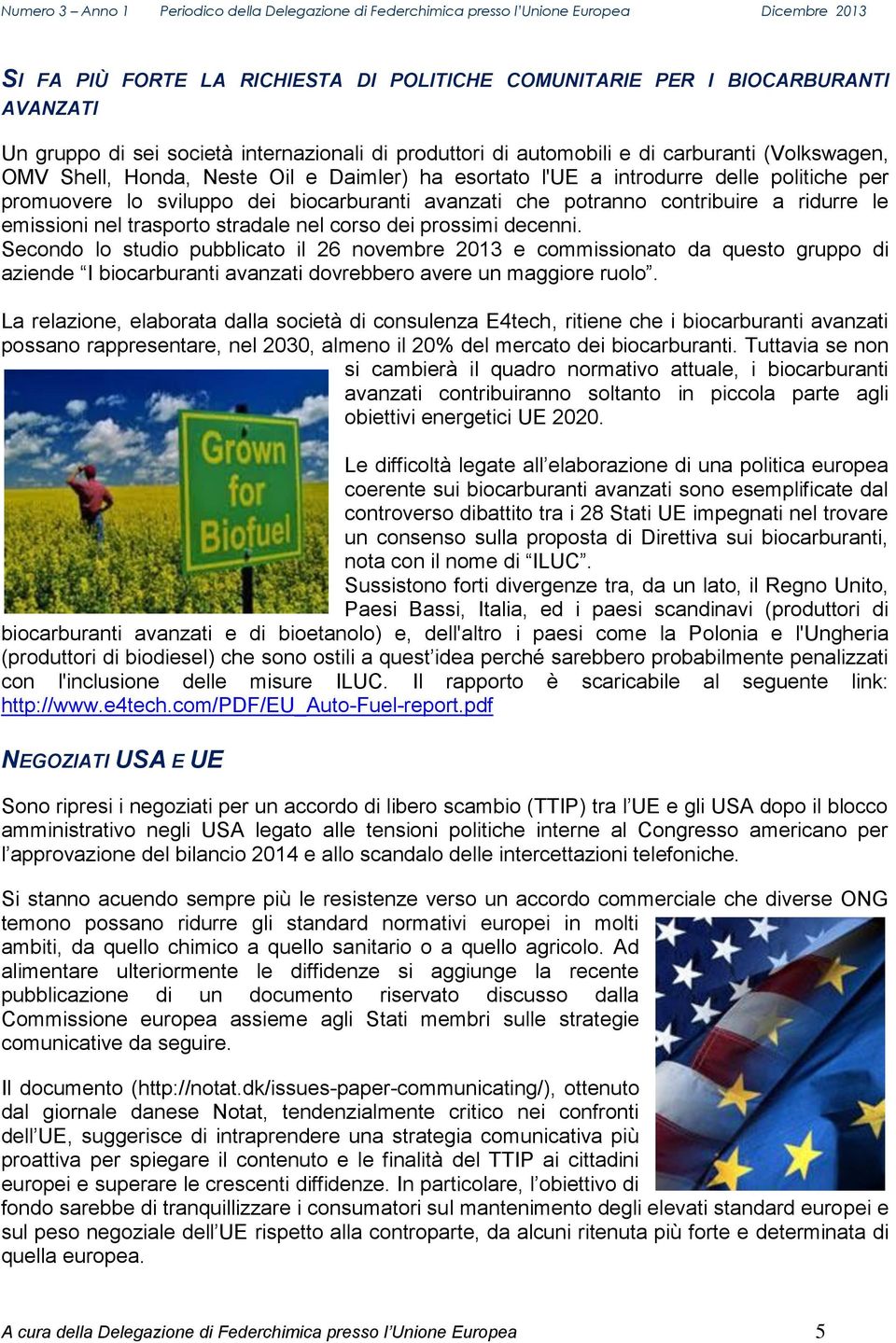 corso dei prossimi decenni. Secondo lo studio pubblicato il 26 novembre 2013 e commissionato da questo gruppo di aziende I biocarburanti avanzati dovrebbero avere un maggiore ruolo.