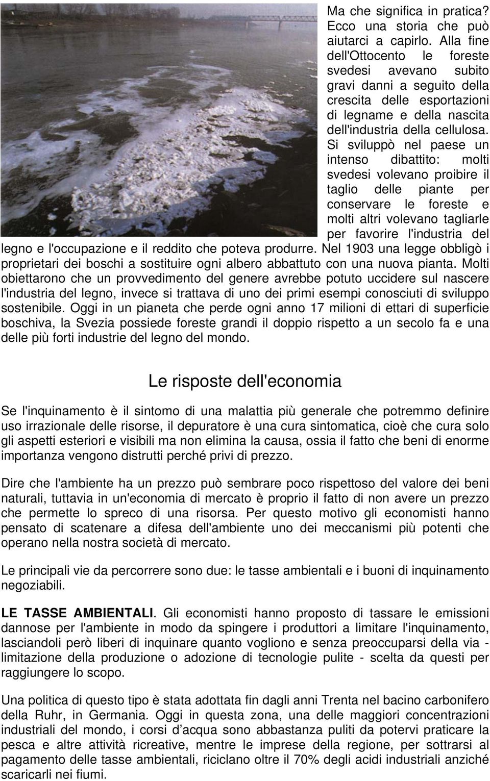 Si sviluppò nel paese un intenso dibattito: molti svedesi volevano proibire il taglio delle piante per conservare le foreste e molti altri volevano tagliarle per favorire l'industria del legno e