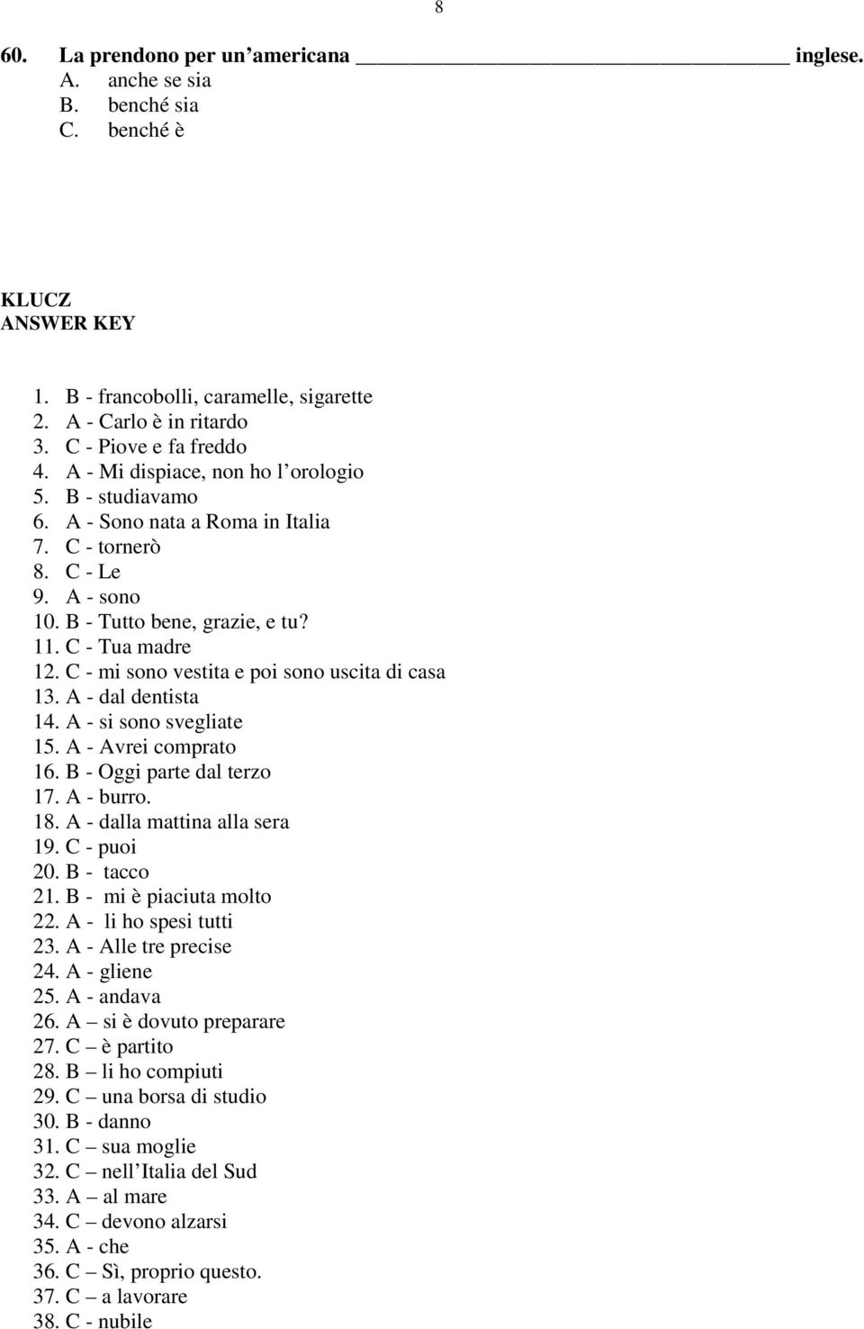 C - mi sono vestita e poi sono uscita di casa 13. A - dal dentista 14. A - si sono svegliate 15. A - Avrei comprato 16. B - Oggi parte dal terzo 17. A - burro. 18. A - dalla mattina alla sera 19.