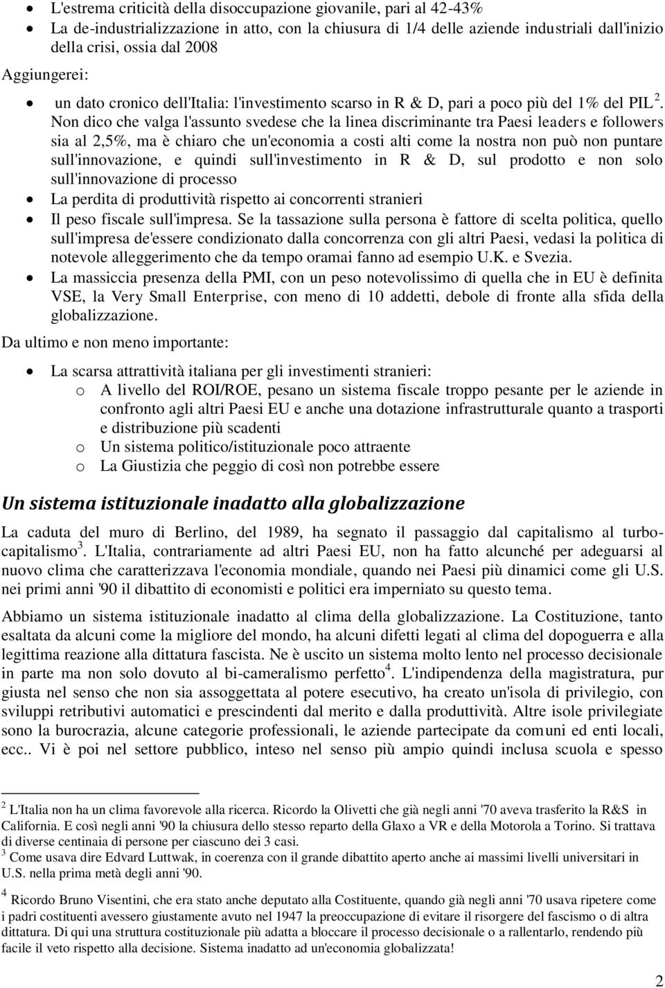 Non dico che valga l'assunto svedese che la linea discriminante tra Paesi leaders e followers sia al 2,5%, ma è chiaro che un'economia a costi alti come la nostra non può non puntare