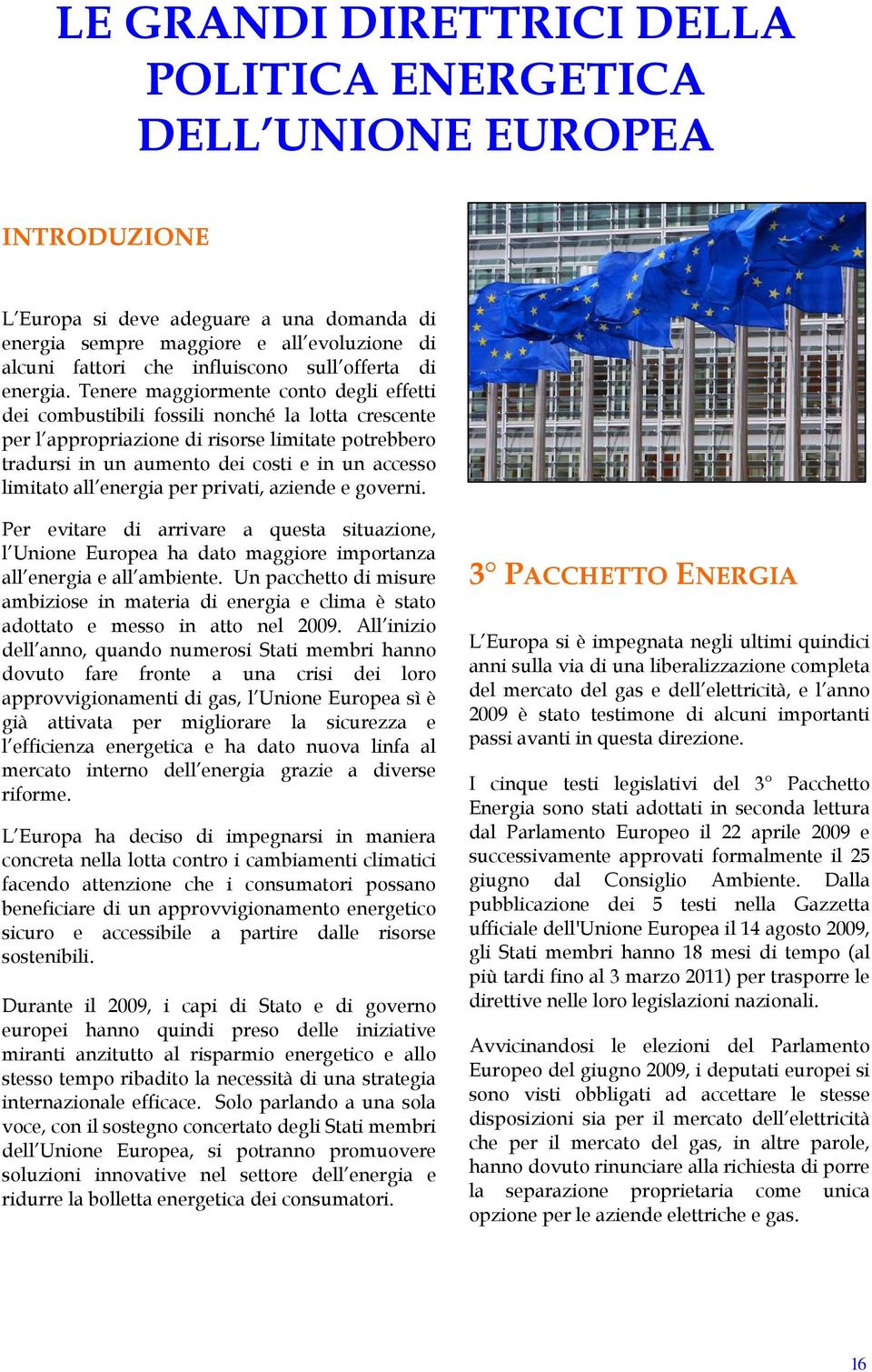 Tenere maggiormente conto degli effetti dei combustibili fossili nonché la lotta crescente per l appropriazione di risorse limitate potrebbero tradursi in un aumento dei costi e in un accesso