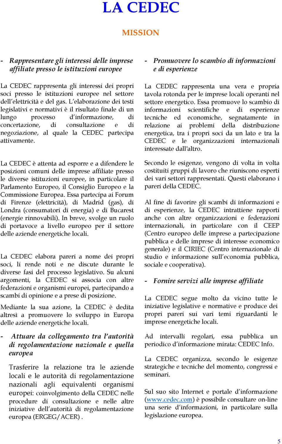 L elaborazione dei testi legislativi e normativi è il risultato finale di un lungo processo d informazione, di concertazione, di consultazione e di negoziazione, al quale la CEDEC partecipa