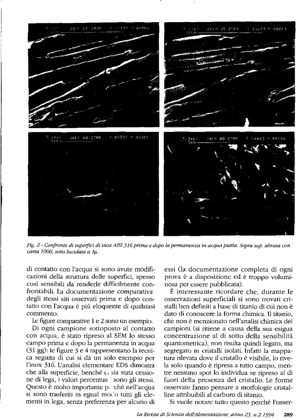 La documentazione comparativa degli stessi siti osservati prima e dopo contatto con l'acqua è più eloquente di qualsiasi commento. Le figure comparative 1 e 2 sono un esempio.