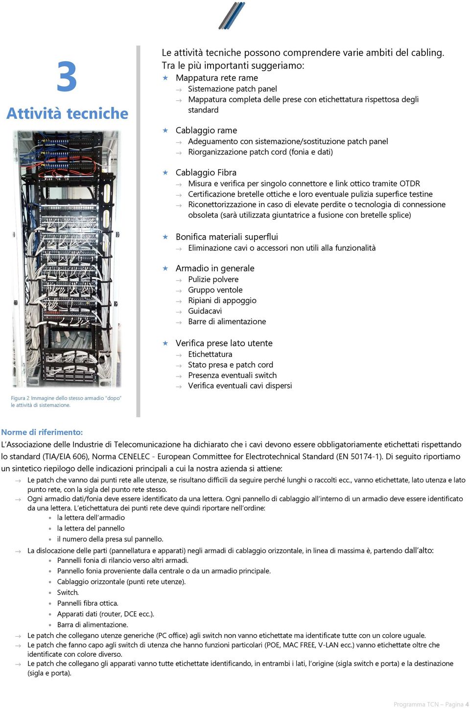 sistemazione/sostituzione patch panel Riorganizzazione patch cord (fonia e dati) Cablaggio Fibra Misura e verifica per singolo connettore e link ottico tramite OTDR Certificazione bretelle ottiche e