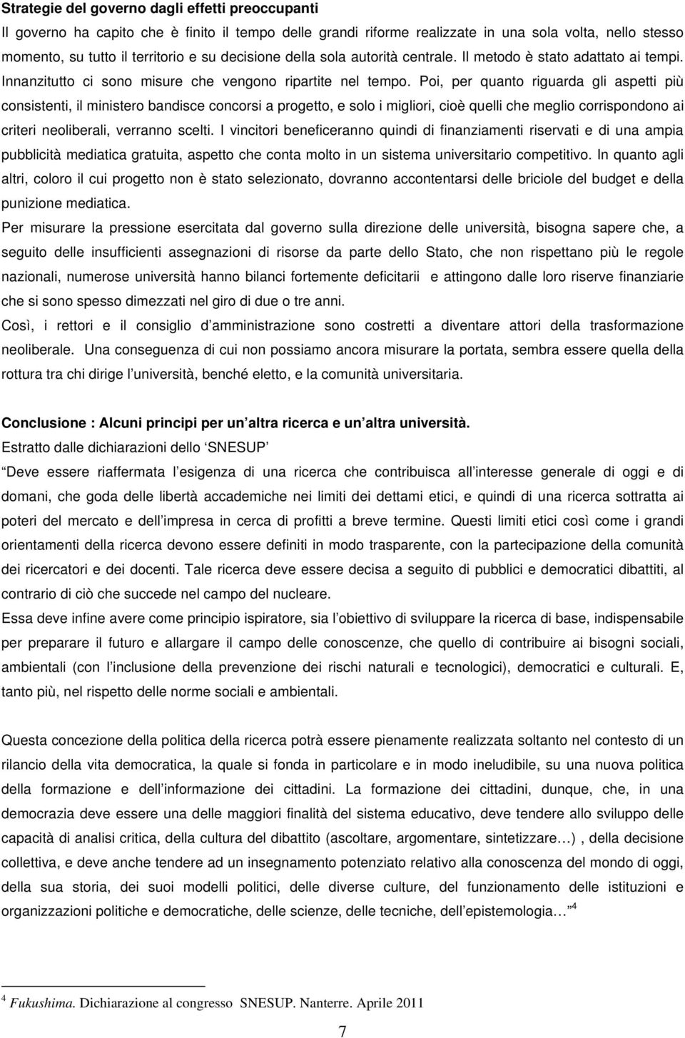 Poi, per quanto riguarda gli aspetti più consistenti, il ministero bandisce concorsi a progetto, e solo i migliori, cioè quelli che meglio corrispondono ai criteri neoliberali, verranno scelti.