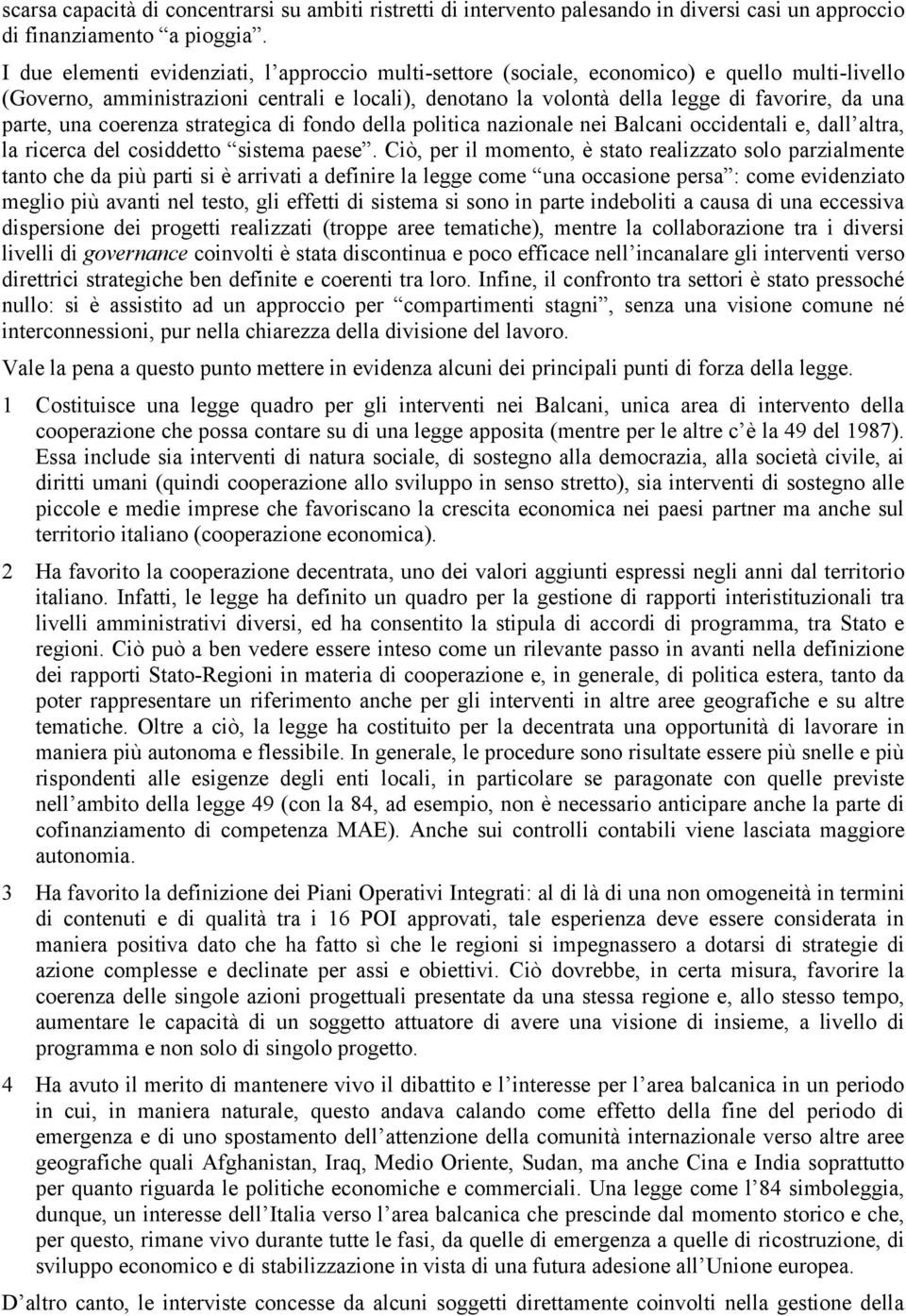 parte, una coerenza strategica di fondo della politica nazionale nei Balcani occidentali e, dall altra, la ricerca del cosiddetto sistema paese.