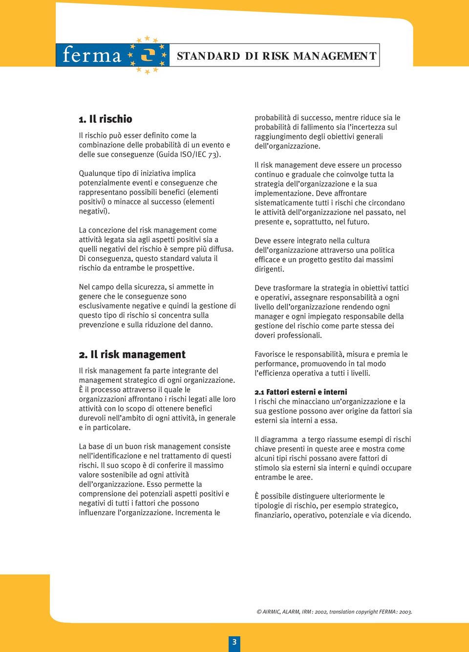 La concezione del risk management come attività legata sia agli aspetti positivi sia a quelli negativi del rischio è sempre più diffusa.