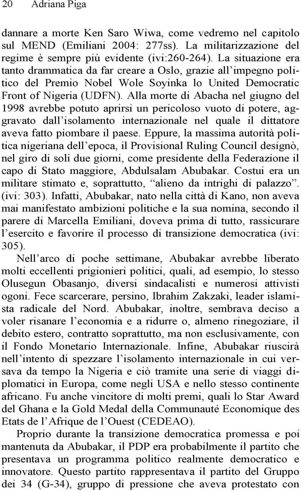 Alla morte di Abacha nel giugno del 1998 avrebbe potuto aprirsi un pericoloso vuoto di potere, aggravato dall isolamento internazionale nel quale il dittatore aveva fatto piombare il paese.