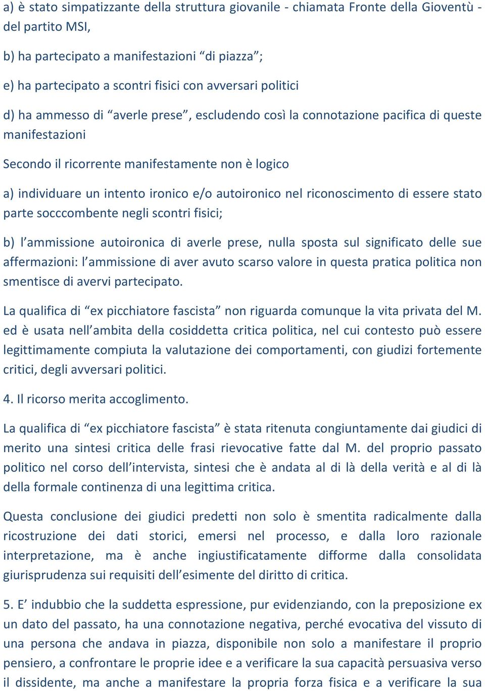 autoironico nel riconoscimento di essere stato parte socccombente negli scontri fisici; b) l ammissione autoironica di averle prese, nulla sposta sul significato delle sue affermazioni: l ammissione