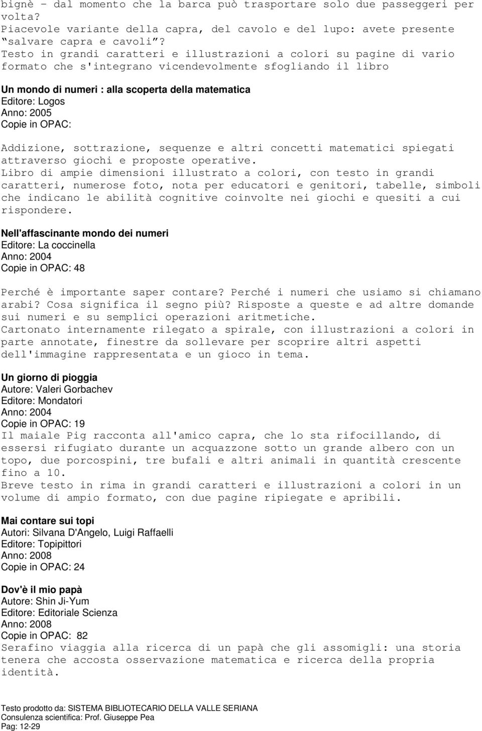 Anno: 2005 Copie in OPAC: Addizione, sottrazione, sequenze e altri concetti matematici spiegati attraverso giochi e proposte operative.